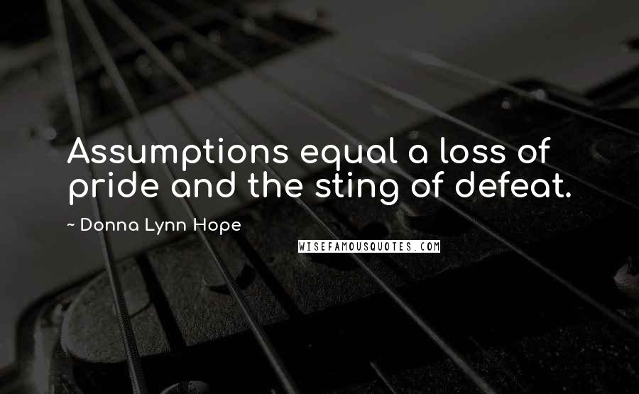 Donna Lynn Hope Quotes: Assumptions equal a loss of pride and the sting of defeat.