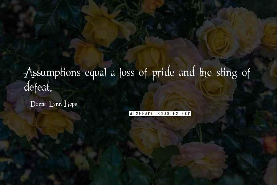 Donna Lynn Hope Quotes: Assumptions equal a loss of pride and the sting of defeat.