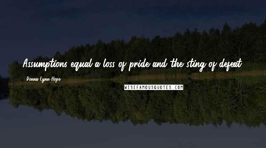 Donna Lynn Hope Quotes: Assumptions equal a loss of pride and the sting of defeat.