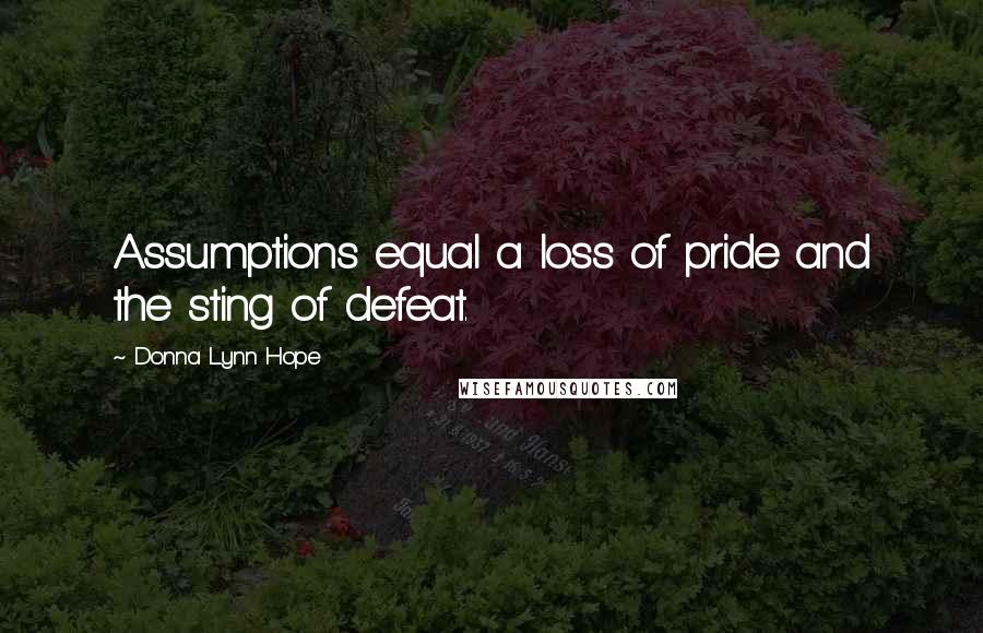 Donna Lynn Hope Quotes: Assumptions equal a loss of pride and the sting of defeat.