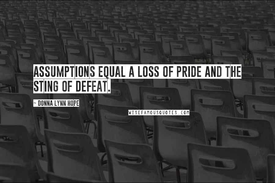 Donna Lynn Hope Quotes: Assumptions equal a loss of pride and the sting of defeat.