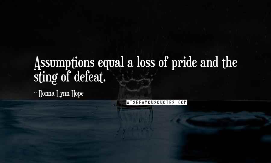 Donna Lynn Hope Quotes: Assumptions equal a loss of pride and the sting of defeat.