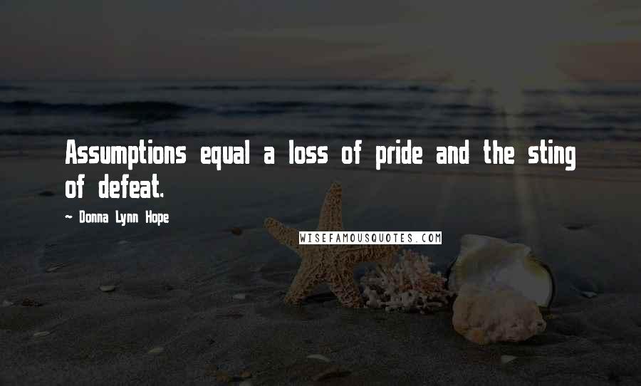 Donna Lynn Hope Quotes: Assumptions equal a loss of pride and the sting of defeat.