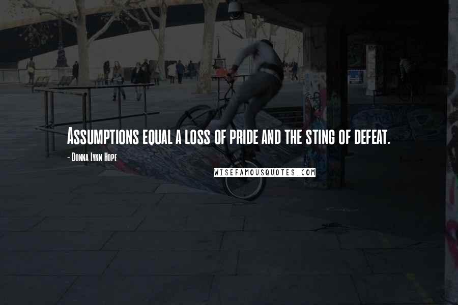 Donna Lynn Hope Quotes: Assumptions equal a loss of pride and the sting of defeat.