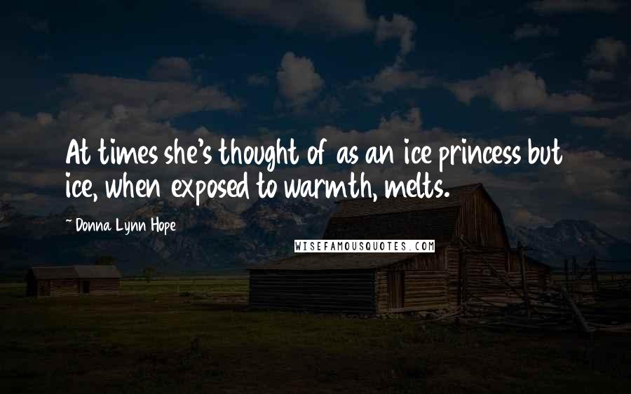 Donna Lynn Hope Quotes: At times she's thought of as an ice princess but ice, when exposed to warmth, melts.