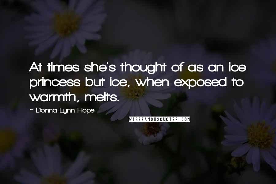 Donna Lynn Hope Quotes: At times she's thought of as an ice princess but ice, when exposed to warmth, melts.