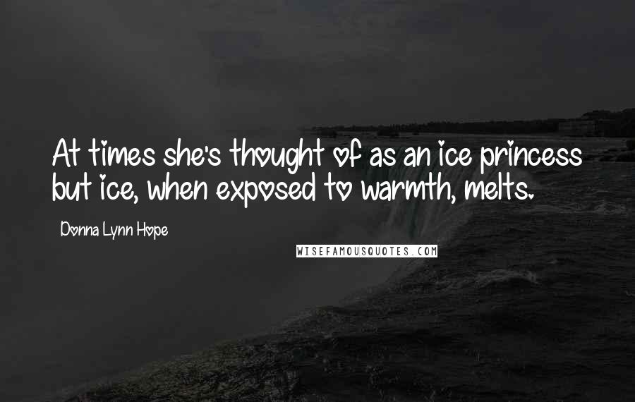 Donna Lynn Hope Quotes: At times she's thought of as an ice princess but ice, when exposed to warmth, melts.