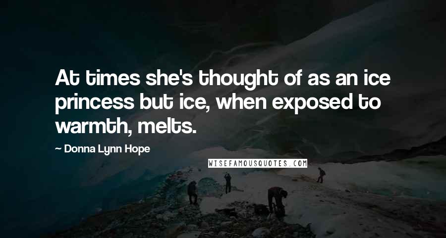 Donna Lynn Hope Quotes: At times she's thought of as an ice princess but ice, when exposed to warmth, melts.