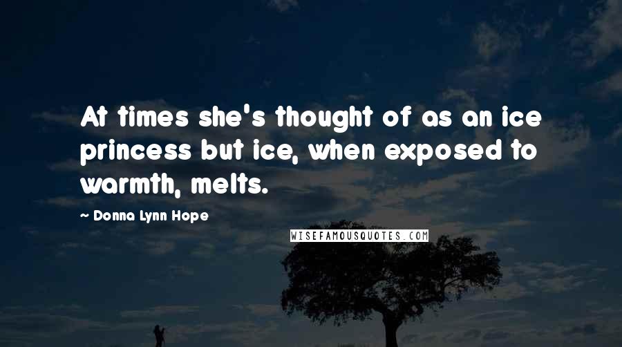 Donna Lynn Hope Quotes: At times she's thought of as an ice princess but ice, when exposed to warmth, melts.