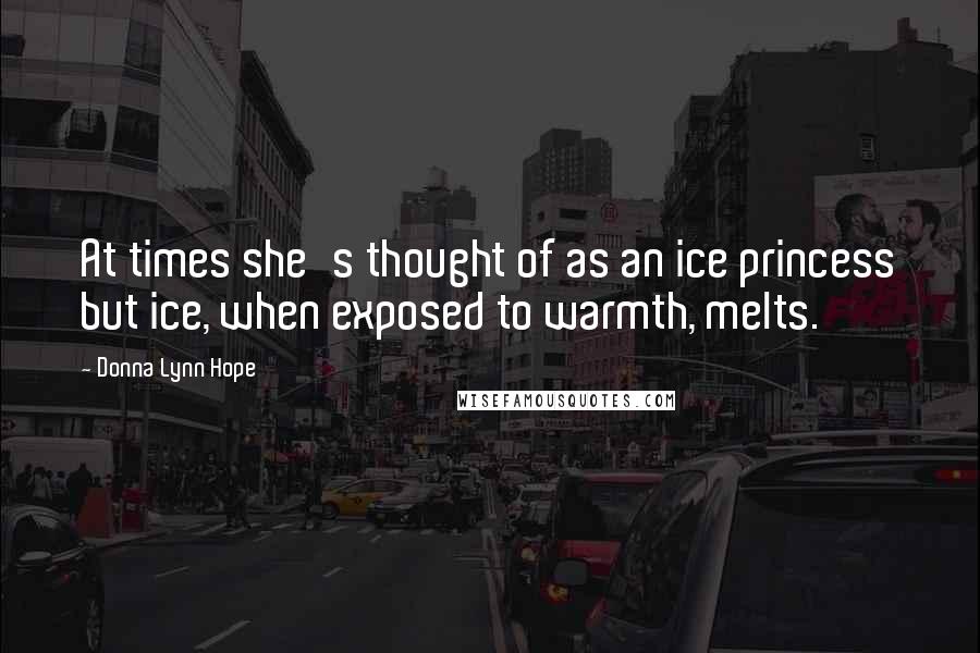 Donna Lynn Hope Quotes: At times she's thought of as an ice princess but ice, when exposed to warmth, melts.