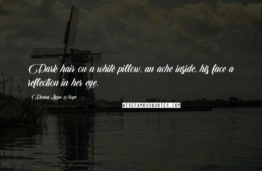 Donna Lynn Hope Quotes: Dark hair on a white pillow, an ache inside, his face a reflection in her eye.