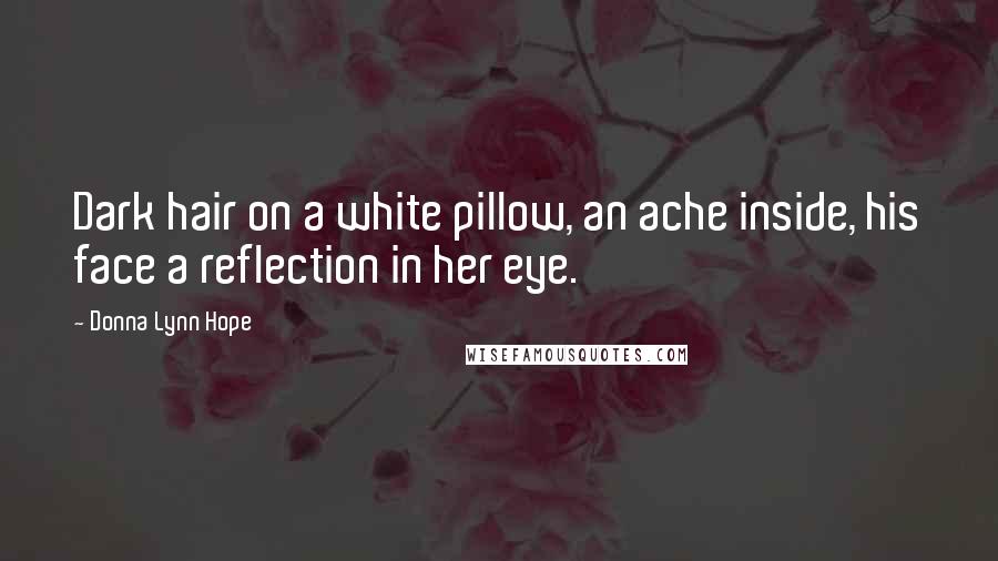 Donna Lynn Hope Quotes: Dark hair on a white pillow, an ache inside, his face a reflection in her eye.