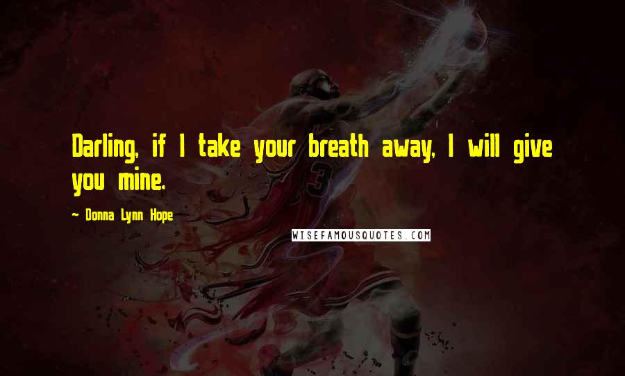 Donna Lynn Hope Quotes: Darling, if I take your breath away, I will give you mine.