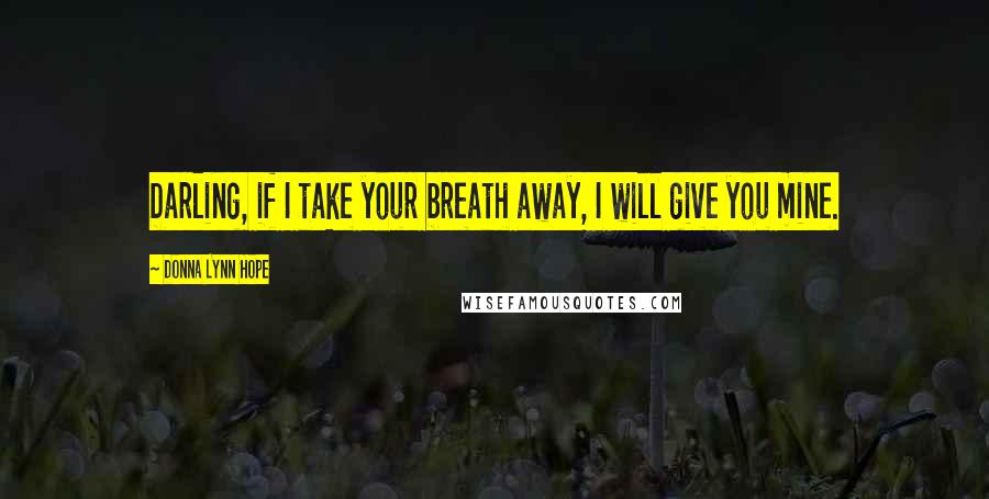 Donna Lynn Hope Quotes: Darling, if I take your breath away, I will give you mine.
