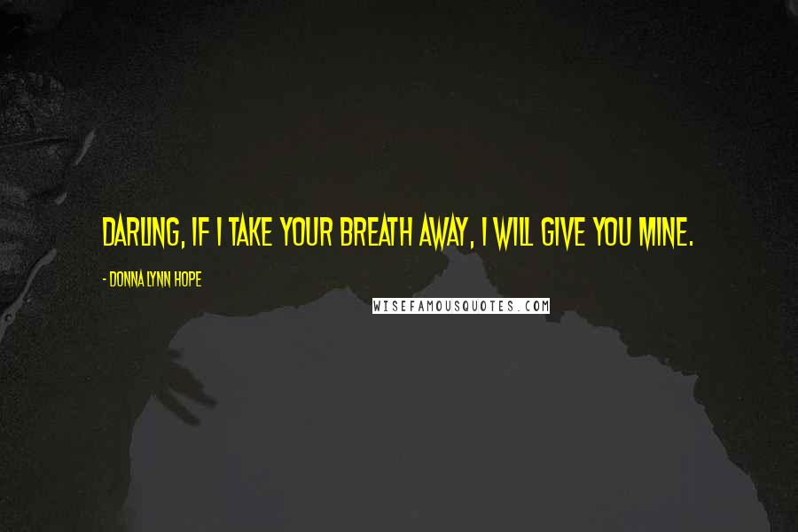 Donna Lynn Hope Quotes: Darling, if I take your breath away, I will give you mine.