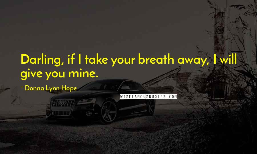 Donna Lynn Hope Quotes: Darling, if I take your breath away, I will give you mine.