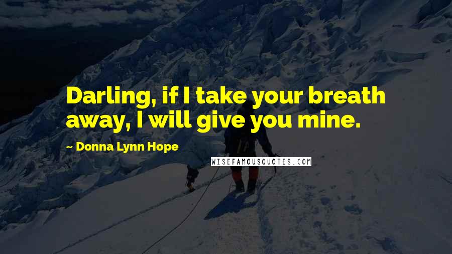 Donna Lynn Hope Quotes: Darling, if I take your breath away, I will give you mine.