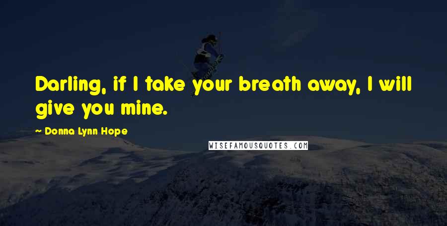 Donna Lynn Hope Quotes: Darling, if I take your breath away, I will give you mine.