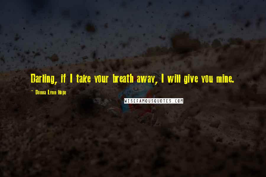 Donna Lynn Hope Quotes: Darling, if I take your breath away, I will give you mine.