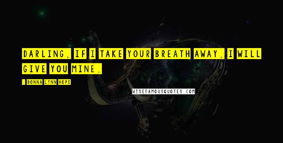 Donna Lynn Hope Quotes: Darling, if I take your breath away, I will give you mine.