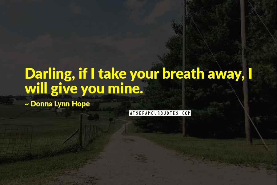 Donna Lynn Hope Quotes: Darling, if I take your breath away, I will give you mine.