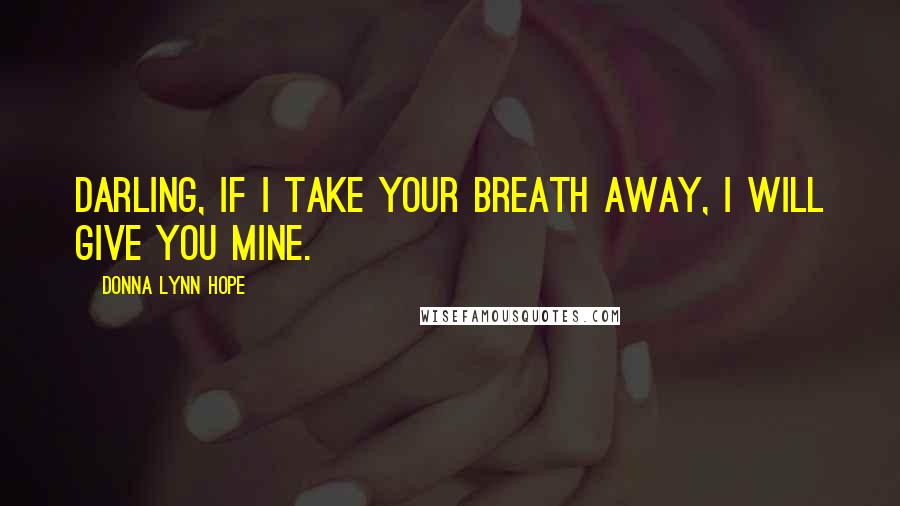 Donna Lynn Hope Quotes: Darling, if I take your breath away, I will give you mine.