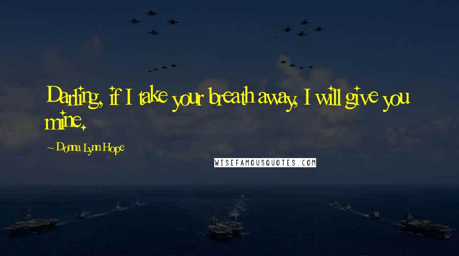 Donna Lynn Hope Quotes: Darling, if I take your breath away, I will give you mine.
