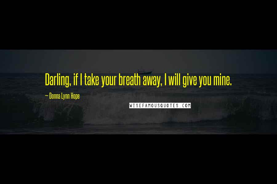 Donna Lynn Hope Quotes: Darling, if I take your breath away, I will give you mine.