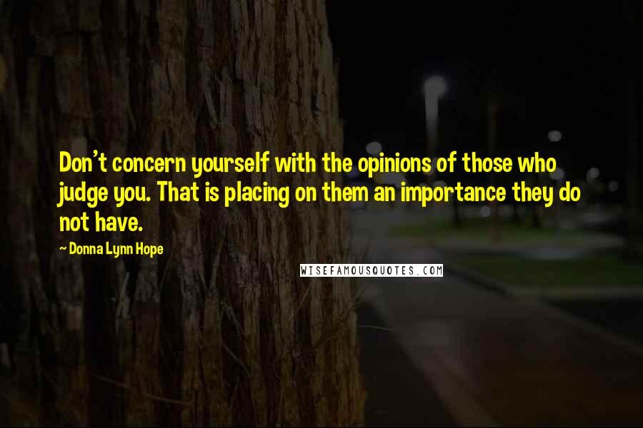 Donna Lynn Hope Quotes: Don't concern yourself with the opinions of those who judge you. That is placing on them an importance they do not have.