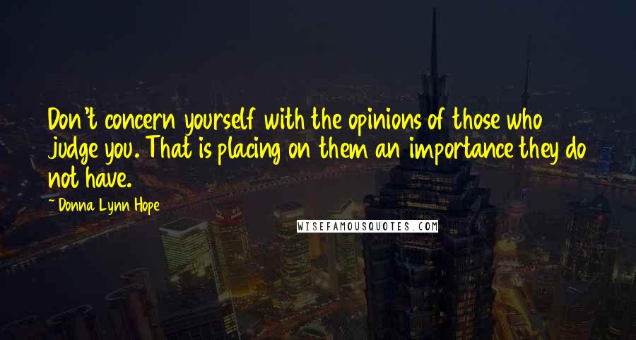 Donna Lynn Hope Quotes: Don't concern yourself with the opinions of those who judge you. That is placing on them an importance they do not have.