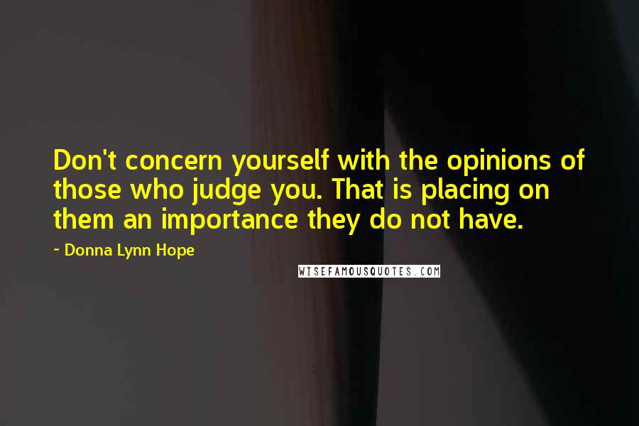 Donna Lynn Hope Quotes: Don't concern yourself with the opinions of those who judge you. That is placing on them an importance they do not have.