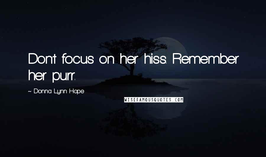Donna Lynn Hope Quotes: Don't focus on her hiss. Remember her purr.