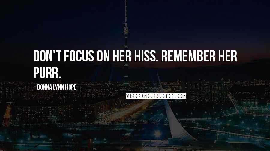 Donna Lynn Hope Quotes: Don't focus on her hiss. Remember her purr.