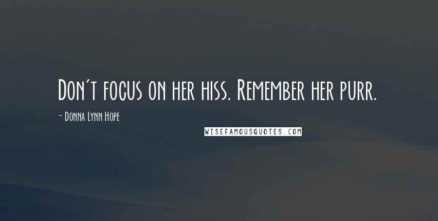 Donna Lynn Hope Quotes: Don't focus on her hiss. Remember her purr.