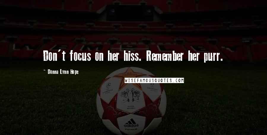 Donna Lynn Hope Quotes: Don't focus on her hiss. Remember her purr.