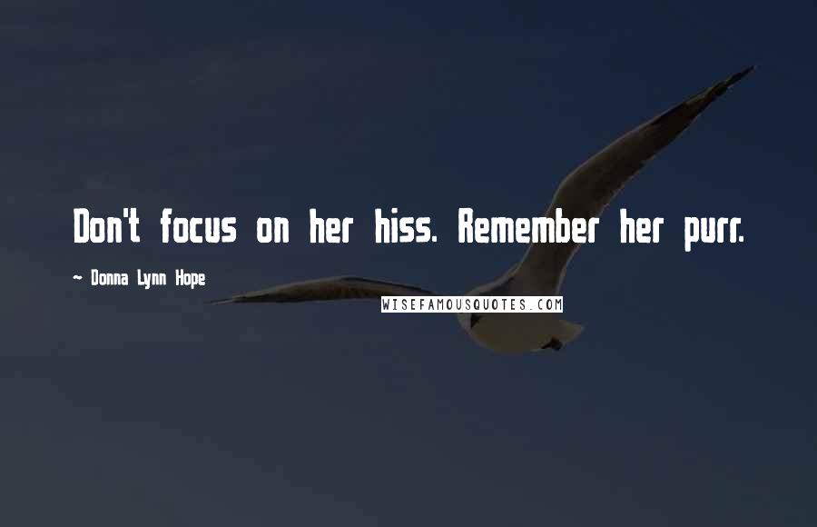 Donna Lynn Hope Quotes: Don't focus on her hiss. Remember her purr.