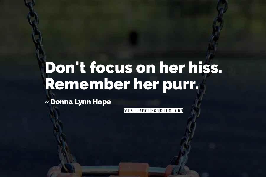 Donna Lynn Hope Quotes: Don't focus on her hiss. Remember her purr.