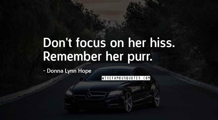 Donna Lynn Hope Quotes: Don't focus on her hiss. Remember her purr.