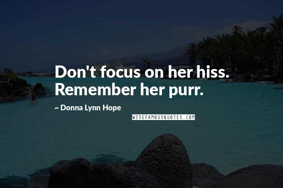 Donna Lynn Hope Quotes: Don't focus on her hiss. Remember her purr.