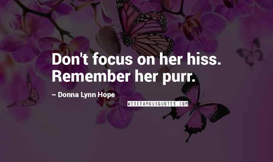 Donna Lynn Hope Quotes: Don't focus on her hiss. Remember her purr.