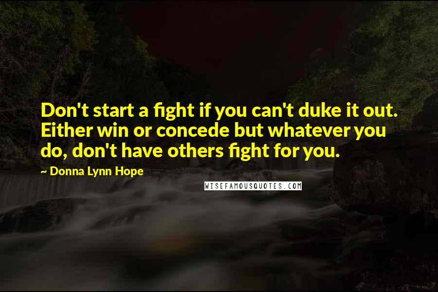 Donna Lynn Hope Quotes: Don't start a fight if you can't duke it out. Either win or concede but whatever you do, don't have others fight for you.