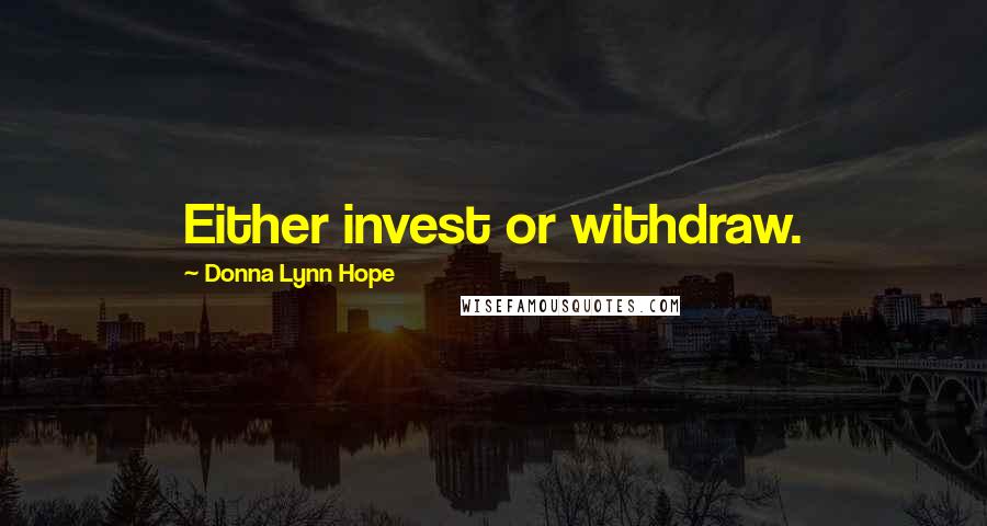 Donna Lynn Hope Quotes: Either invest or withdraw.