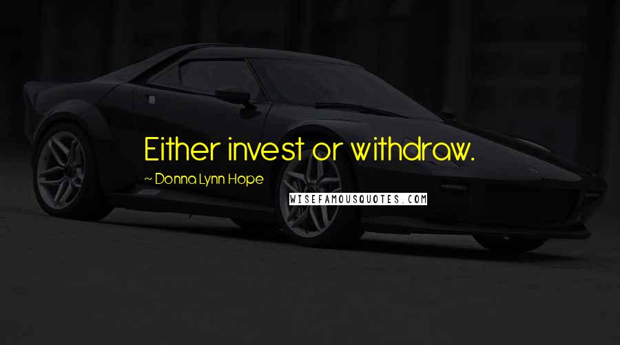 Donna Lynn Hope Quotes: Either invest or withdraw.