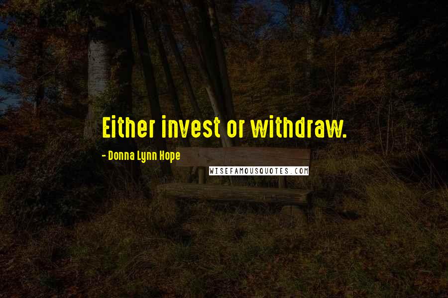 Donna Lynn Hope Quotes: Either invest or withdraw.