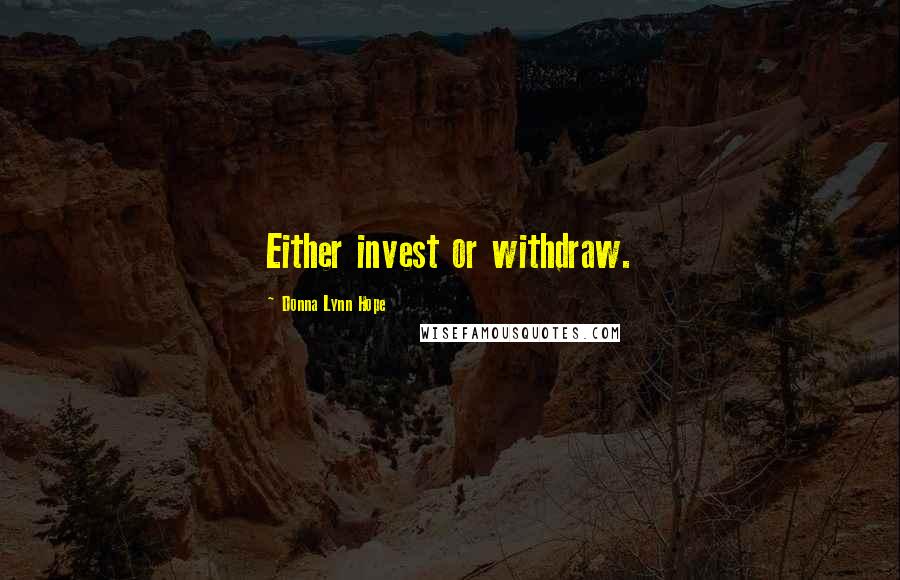 Donna Lynn Hope Quotes: Either invest or withdraw.
