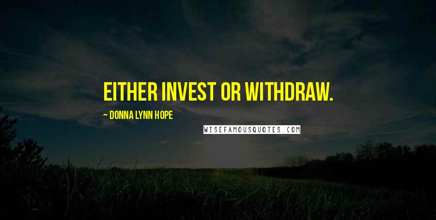 Donna Lynn Hope Quotes: Either invest or withdraw.