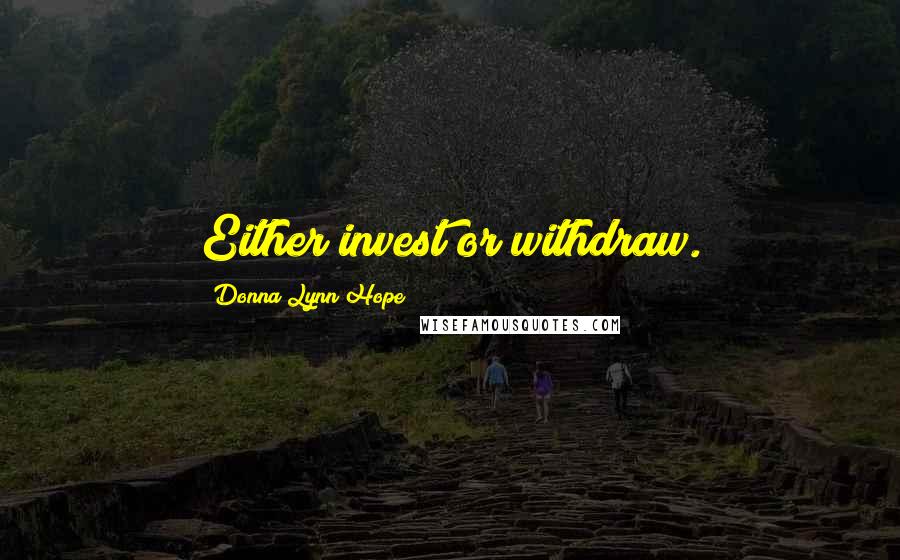 Donna Lynn Hope Quotes: Either invest or withdraw.