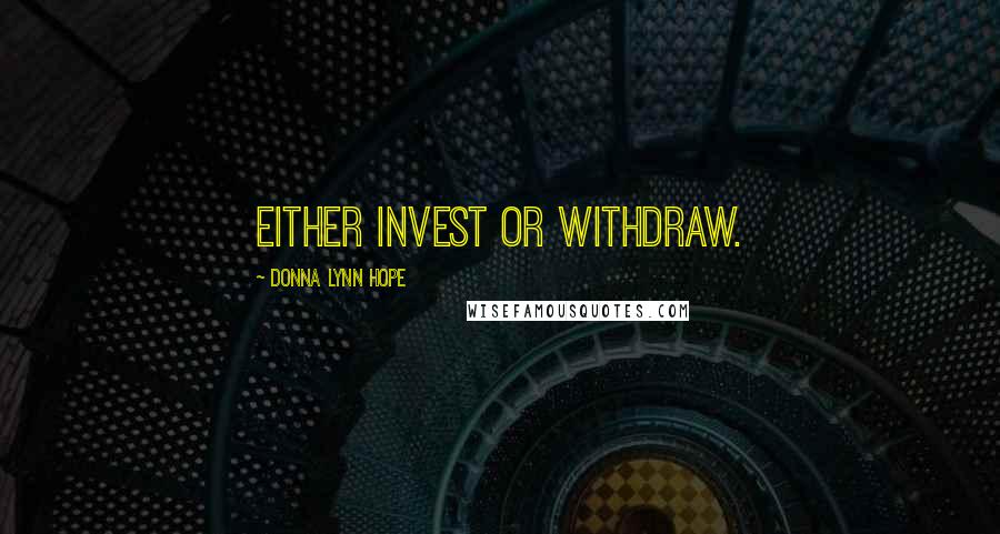 Donna Lynn Hope Quotes: Either invest or withdraw.