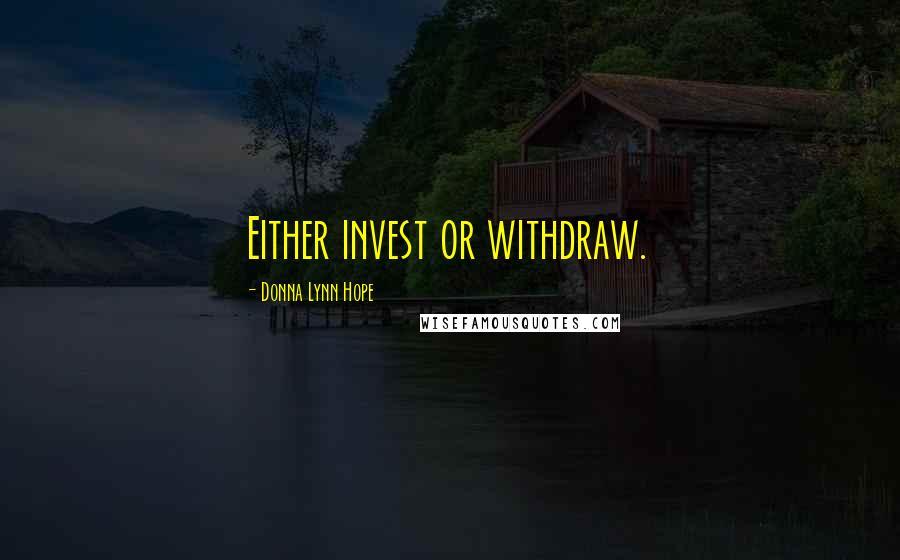 Donna Lynn Hope Quotes: Either invest or withdraw.