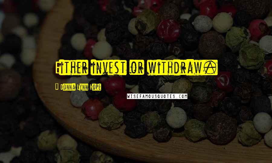 Donna Lynn Hope Quotes: Either invest or withdraw.